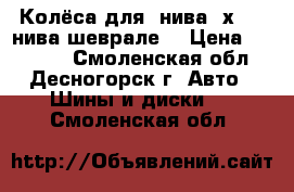 Колёса для “нива 4х4“, “нива шеврале“ › Цена ­ 16 000 - Смоленская обл., Десногорск г. Авто » Шины и диски   . Смоленская обл.